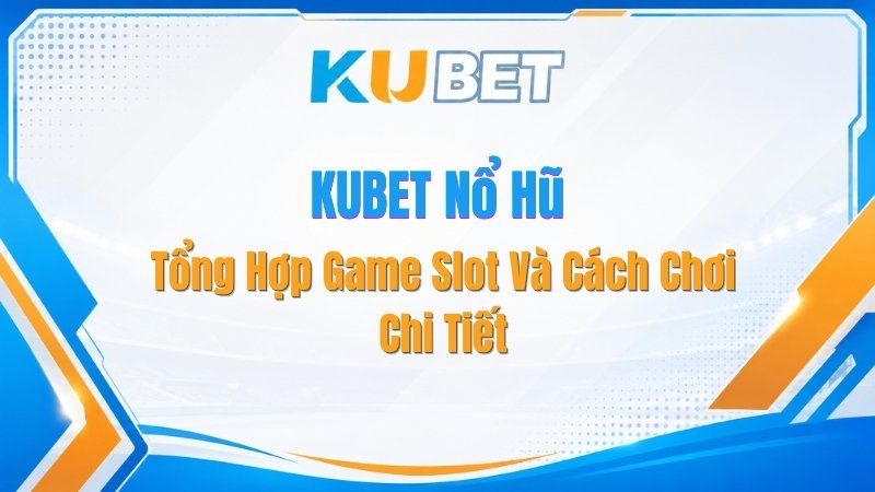 KUBET Nổ Hũ – Tổng Hợp Game Slot Và Cách Chơi Chi Tiết