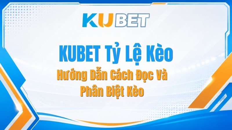 KUBET Tỷ Lệ Kèo – Hướng Dẫn Cách Đọc Và Phân Biệt Kèo